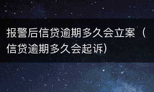 报警后信贷逾期多久会立案（信贷逾期多久会起诉）