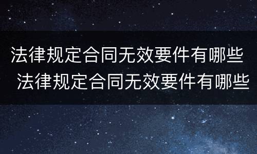 法律规定合同无效要件有哪些 法律规定合同无效要件有哪些条款