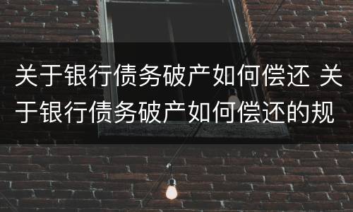 关于银行债务破产如何偿还 关于银行债务破产如何偿还的规定