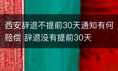 西安辞退不提前30天通知有何赔偿 辞退没有提前30天