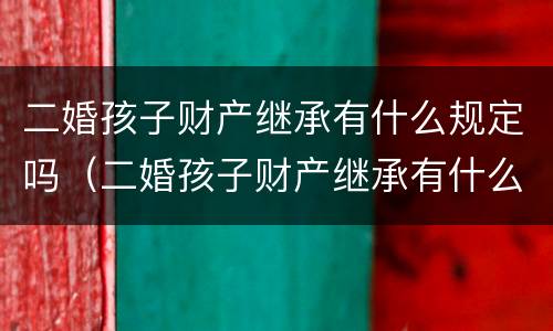 二婚孩子财产继承有什么规定吗（二婚孩子财产继承有什么规定吗）