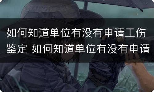 如何知道单位有没有申请工伤鉴定 如何知道单位有没有申请工伤鉴定机构