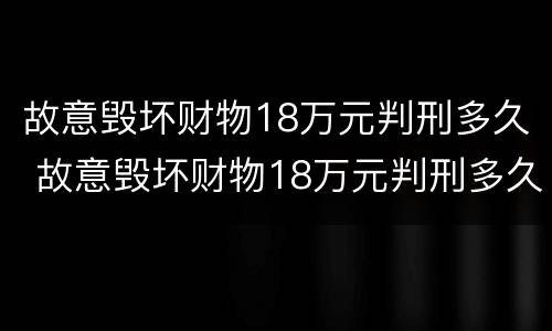 故意毁坏财物18万元判刑多久 故意毁坏财物18万元判刑多久可以减刑