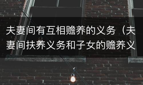 夫妻间有互相赡养的义务（夫妻间扶养义务和子女的赡养义务）