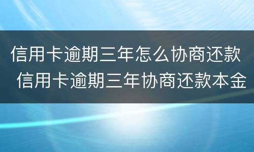 信用卡逾期三年怎么协商还款 信用卡逾期三年协商还款本金时需要注意什么
