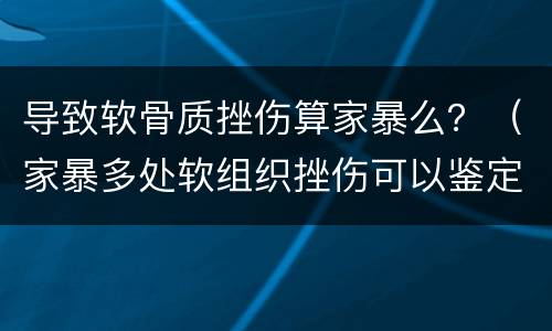 导致软骨质挫伤算家暴么？（家暴多处软组织挫伤可以鉴定为什么伤）