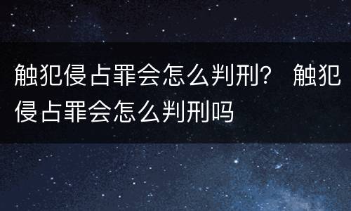 触犯侵占罪会怎么判刑？ 触犯侵占罪会怎么判刑吗