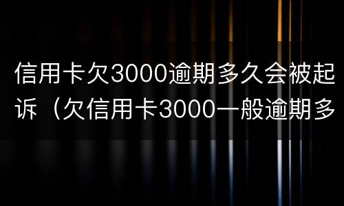 信用卡欠3000逾期多久会被起诉（欠信用卡3000一般逾期多久会立案）