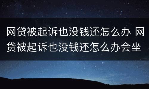 网贷被起诉也没钱还怎么办 网贷被起诉也没钱还怎么办会坐牢不
