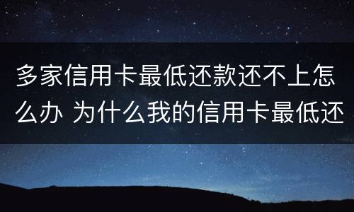多家信用卡最低还款还不上怎么办 为什么我的信用卡最低还款这么高