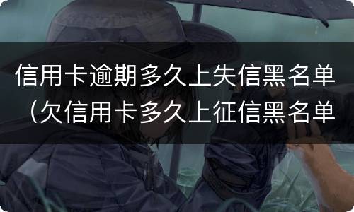 信用卡逾期多久上失信黑名单（欠信用卡多久上征信黑名单）