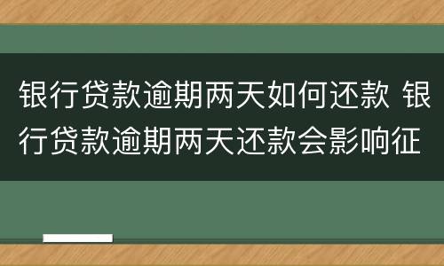 银行贷款逾期两天如何还款 银行贷款逾期两天还款会影响征信吗