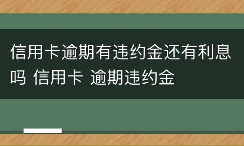 信用卡逾期有违约金还有利息吗 信用卡 逾期违约金