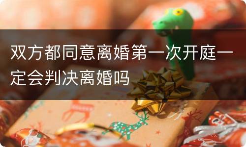 双方都同意离婚第一次开庭一定会判决离婚吗