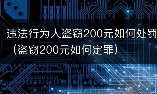 违法行为人盗窃200元如何处罚（盗窃200元如何定罪）