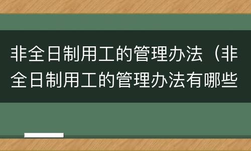 非全日制用工的管理办法（非全日制用工的管理办法有哪些）