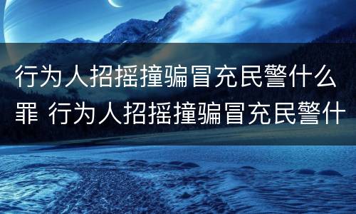 行为人招摇撞骗冒充民警什么罪 行为人招摇撞骗冒充民警什么罪名