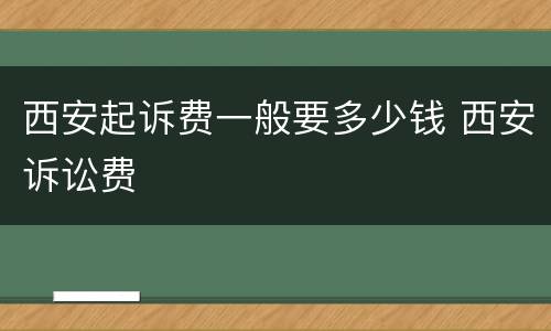 西安起诉费一般要多少钱 西安诉讼费