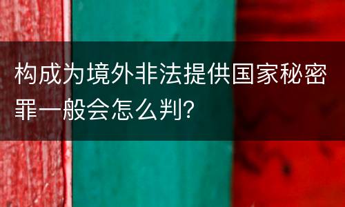 构成为境外非法提供国家秘密罪一般会怎么判？