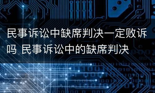 民事诉讼中缺席判决一定败诉吗 民事诉讼中的缺席判决