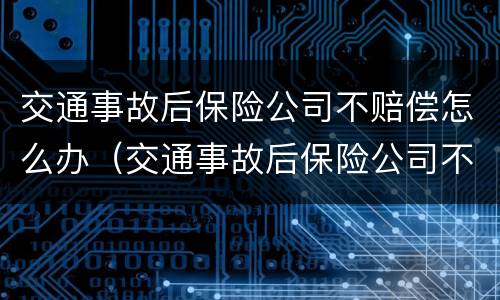交通事故后保险公司不赔偿怎么办（交通事故后保险公司不赔偿怎么办呢）