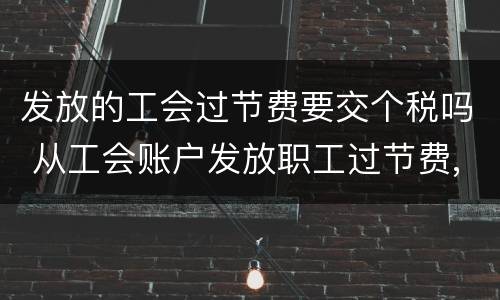 发放的工会过节费要交个税吗 从工会账户发放职工过节费,需要交个税吗