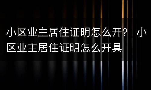 小区业主居住证明怎么开？ 小区业主居住证明怎么开具