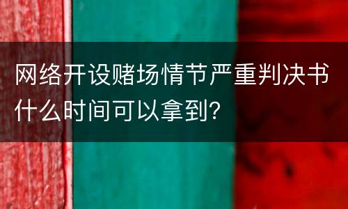 网络开设赌场情节严重判决书什么时间可以拿到？
