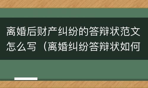 离婚后财产纠纷的答辩状范文怎么写（离婚纠纷答辩状如何写）