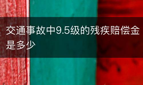 交通事故中9.5级的残疾赔偿金是多少