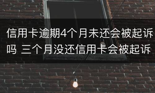 信用卡逾期4个月未还会被起诉吗 三个月没还信用卡会被起诉吗