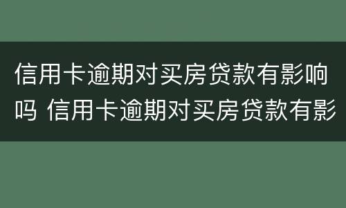 信用卡逾期对买房贷款有影响吗 信用卡逾期对买房贷款有影响吗