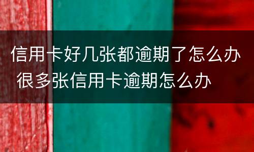 信用卡好几张都逾期了怎么办 很多张信用卡逾期怎么办