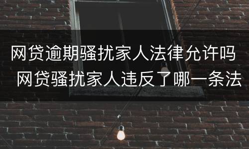 网贷逾期骚扰家人法律允许吗 网贷骚扰家人违反了哪一条法律