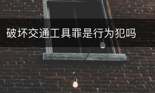 破坏交通工具罪是行为犯吗