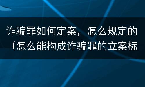 诈骗罪如何定案，怎么规定的（怎么能构成诈骗罪的立案标准）