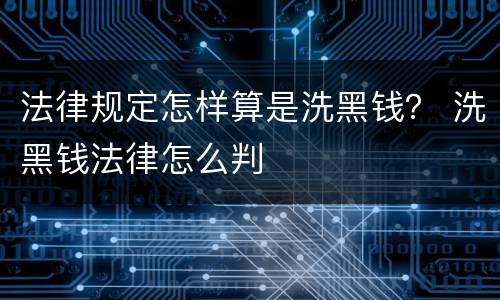 法律规定怎样算是洗黑钱？ 洗黑钱法律怎么判