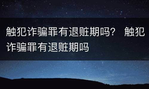 触犯诈骗罪有退赃期吗？ 触犯诈骗罪有退赃期吗