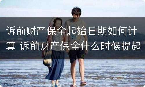 诉前财产保全起始日期如何计算 诉前财产保全什么时候提起