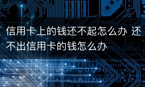 信用卡上的钱还不起怎么办 还不出信用卡的钱怎么办