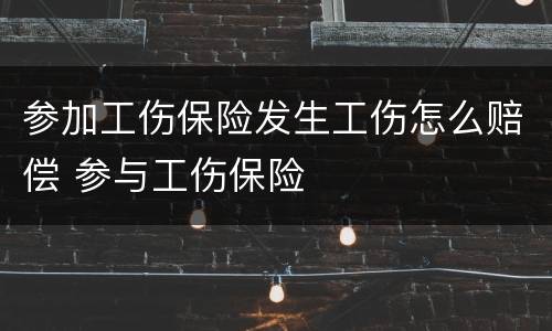 参加工伤保险发生工伤怎么赔偿 参与工伤保险