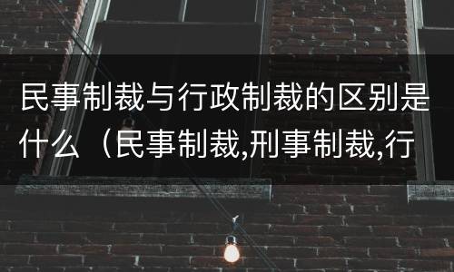 民事制裁与行政制裁的区别是什么（民事制裁,刑事制裁,行政制裁区别）