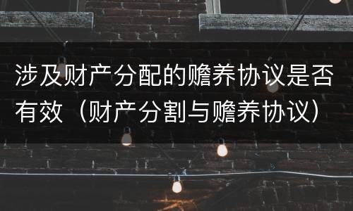 涉及财产分配的赡养协议是否有效（财产分割与赡养协议）
