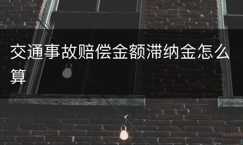 交通事故赔偿金额滞纳金怎么算