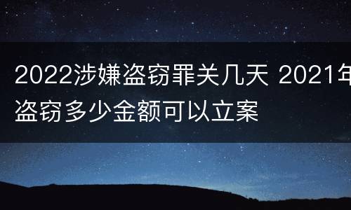 2022涉嫌盗窃罪关几天 2021年盗窃多少金额可以立案