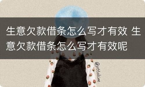 生意欠款借条怎么写才有效 生意欠款借条怎么写才有效呢