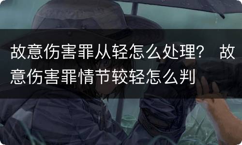 故意伤害罪从轻怎么处理？ 故意伤害罪情节较轻怎么判