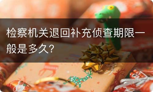 检察机关退回补充侦查期限一般是多久？