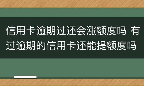 信用卡逾期过还会涨额度吗 有过逾期的信用卡还能提额度吗