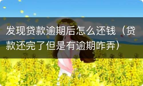 发现贷款逾期后怎么还钱（贷款还完了但是有逾期咋弄）